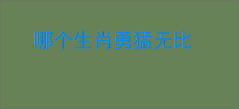 哪个生肖勇猛无比