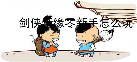 剑侠情缘零新手怎么玩
