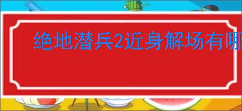 绝地潜兵2近身解场有哪些技巧