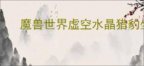 魔兽世界虚空水晶猎豹坐骑怎么获得