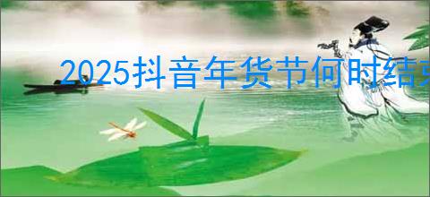 2025抖音年货节何时结束