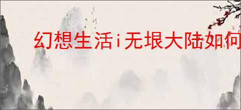 幻想生活i无垠大陆如何快速升级