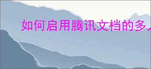 如何启用腾讯文档的多人实时编辑功能