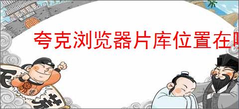 夸克浏览器片库位置在哪