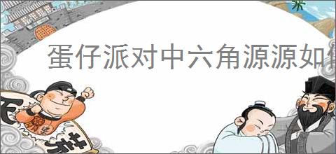 蛋仔派对中六角源源如何获取