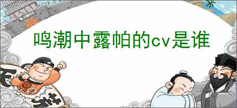 鸣潮中露帕的cv是谁