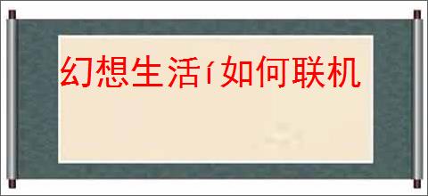 幻想生活í如何联机