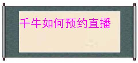 千牛如何预约直播