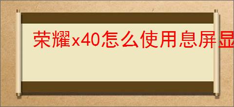 荣耀x40怎么使用息屏显示