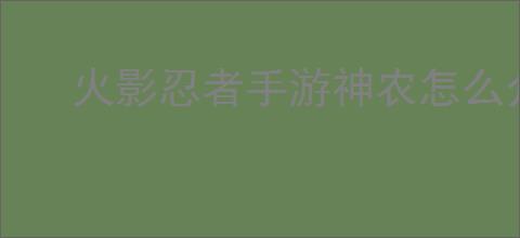 火影忍者手游神农怎么介绍
