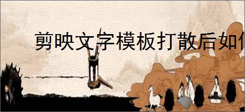 剪映文字模板打散后如何合并