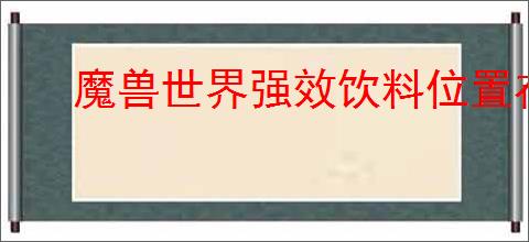 魔兽世界强效饮料位置在哪