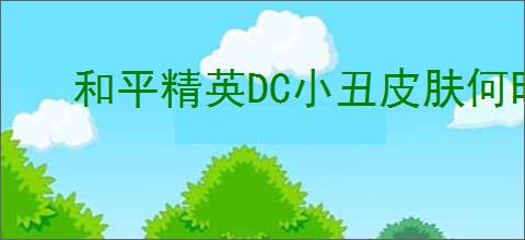和平精英DC小丑皮肤何时上线