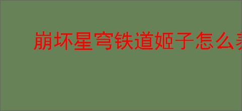 崩坏星穹铁道姬子怎么养成