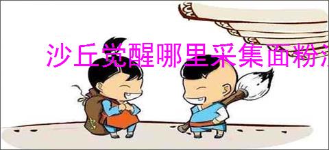 沙丘觉醒哪里采集面粉沙比较好