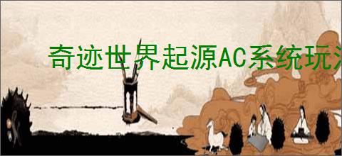 奇迹世界起源AC系统玩法攻略