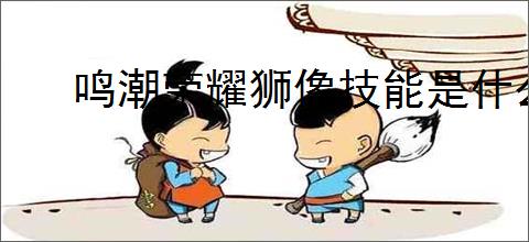鸣潮荣耀狮像技能是什么