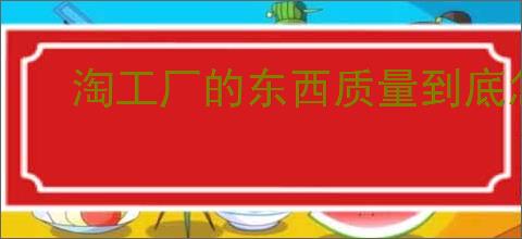 淘工厂的东西质量到底怎么样?消费者评测来告诉你!