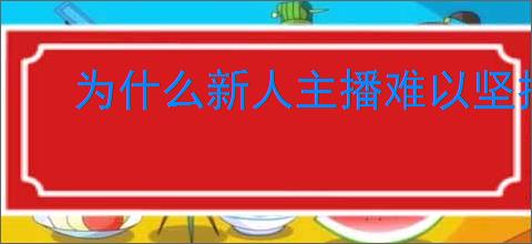 为什么新人主播难以坚持三个月?提升坚持力的技巧有哪些?
