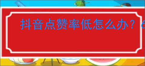 抖音点赞率低怎么办?6招教你轻松提升点赞量!