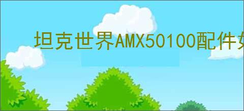 坦克世界AMX50100配件如何选择
