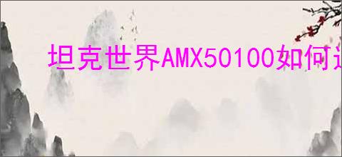 坦克世界AMX50100如何选择配件