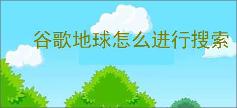 谷歌地球怎么进行搜索
