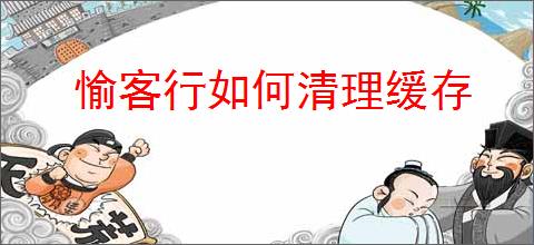 愉客行如何清理缓存