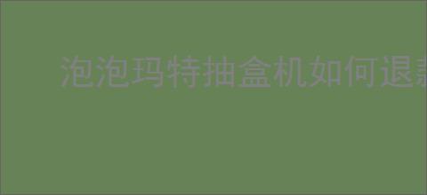 泡泡玛特抽盒机如何退款