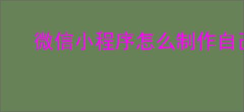 微信小程序怎么制作自己的小程序