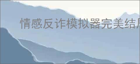 情感反诈模拟器完美结局怎么达成