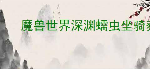 魔兽世界深渊蠕虫坐骑获取方法