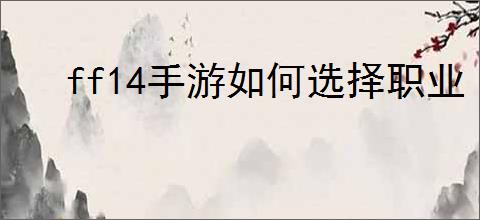 ff14手游如何选择职业
