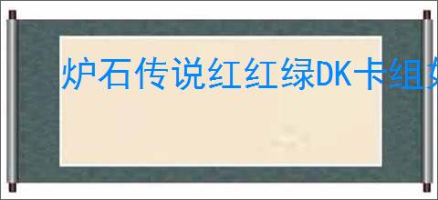 炉石传说红红绿DK卡组如何构筑