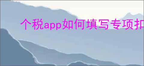 个税app如何填写专项扣除