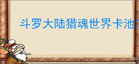 斗罗大陆猎魂世界卡池怎么玩