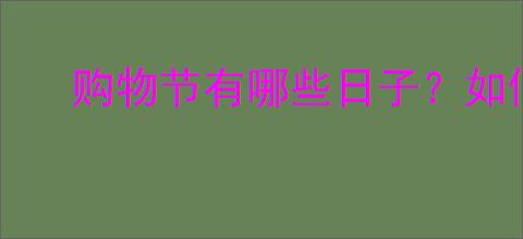 购物节有哪些日子？如何提前准备购物清单？