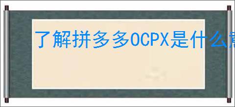 了解拼多多OCPX是什么意思?如何<a href=