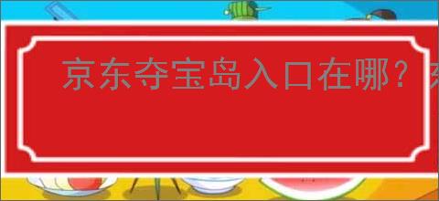 京东夺宝岛入口在哪?东西是<a href=