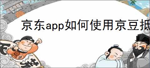京东app如何使用京豆抵扣,京豆怎么用?