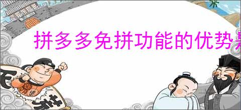 拼多多免拼功能的优势是什么?拼多多免拼功能购物的新选择