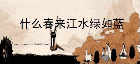 什么春来江水绿如蓝