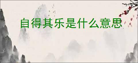 自得其乐是什么意思