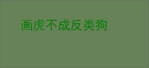 画虎不成反类狗
