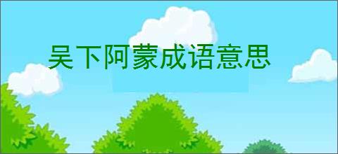 吴下阿蒙成语意思