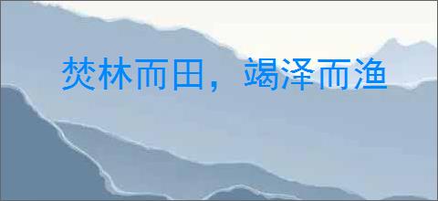 焚林而田，竭泽而渔