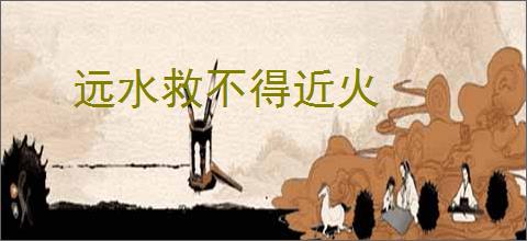 远水救不得近火