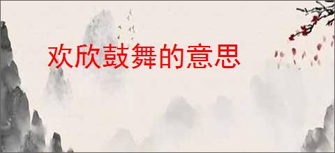欢欣鼓舞的意思