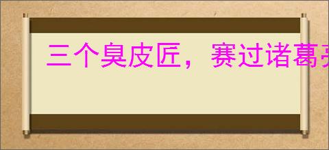 三个臭皮匠，赛过诸葛亮