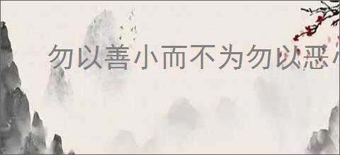 勿以善小而不为勿以恶小而为之